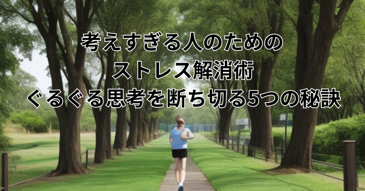 考えすぎる人のためのストレス解消術：ぐるぐる思考を断ち切る5つの秘訣